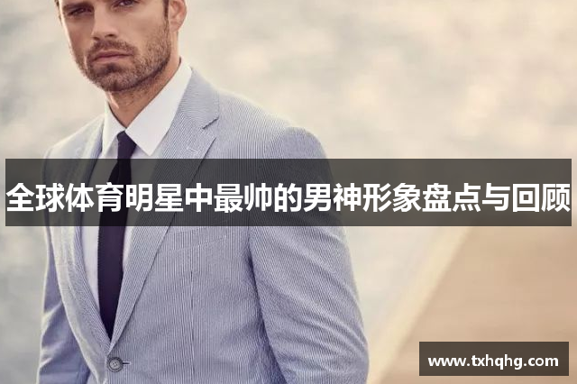 全球体育明星中最帅的男神形象盘点与回顾
