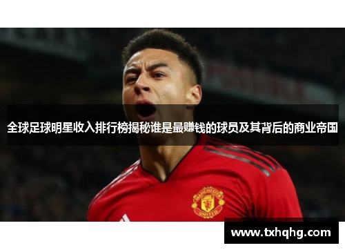 全球足球明星收入排行榜揭秘谁是最赚钱的球员及其背后的商业帝国