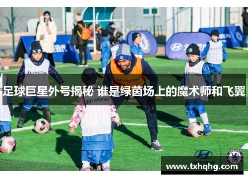 足球巨星外号揭秘 谁是绿茵场上的魔术师和飞翼