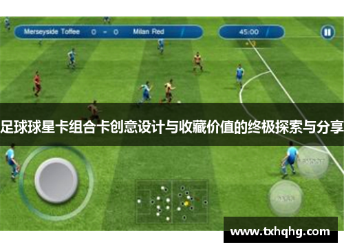 足球球星卡组合卡创意设计与收藏价值的终极探索与分享