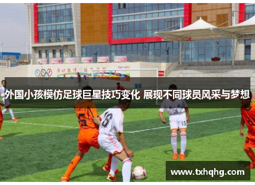 外国小孩模仿足球巨星技巧变化 展现不同球员风采与梦想