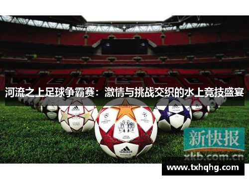 河流之上足球争霸赛：激情与挑战交织的水上竞技盛宴