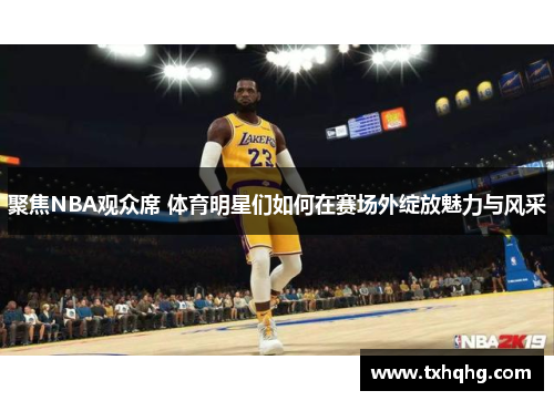 聚焦NBA观众席 体育明星们如何在赛场外绽放魅力与风采