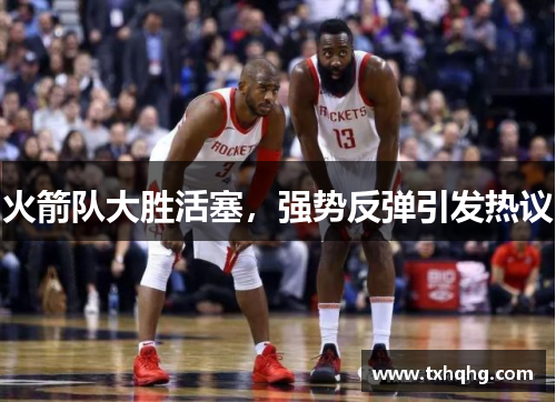 火箭队大胜活塞，强势反弹引发热议