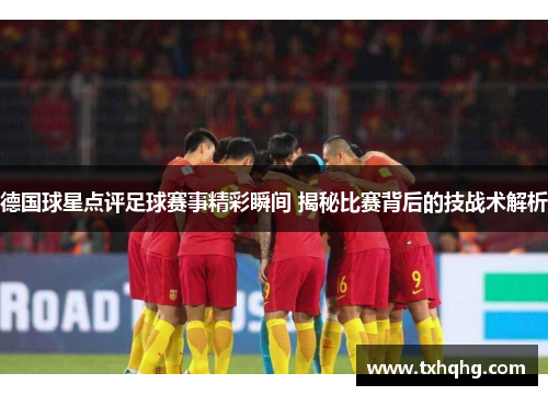 德国球星点评足球赛事精彩瞬间 揭秘比赛背后的技战术解析