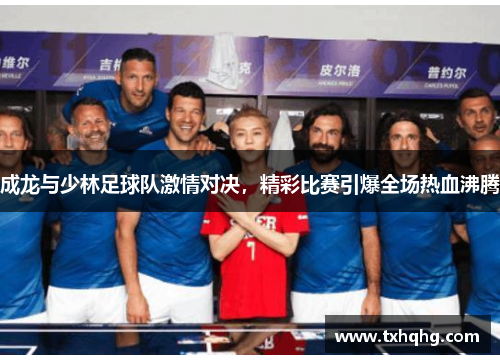 成龙与少林足球队激情对决，精彩比赛引爆全场热血沸腾