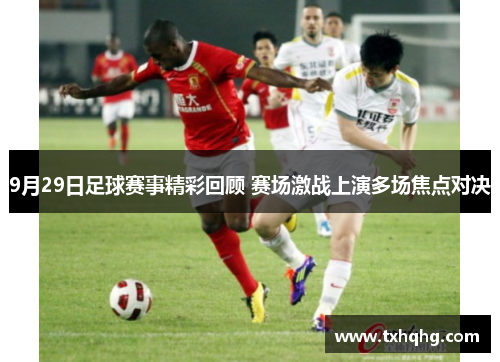 9月29日足球赛事精彩回顾 赛场激战上演多场焦点对决