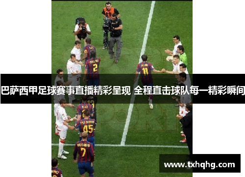 巴萨西甲足球赛事直播精彩呈现 全程直击球队每一精彩瞬间